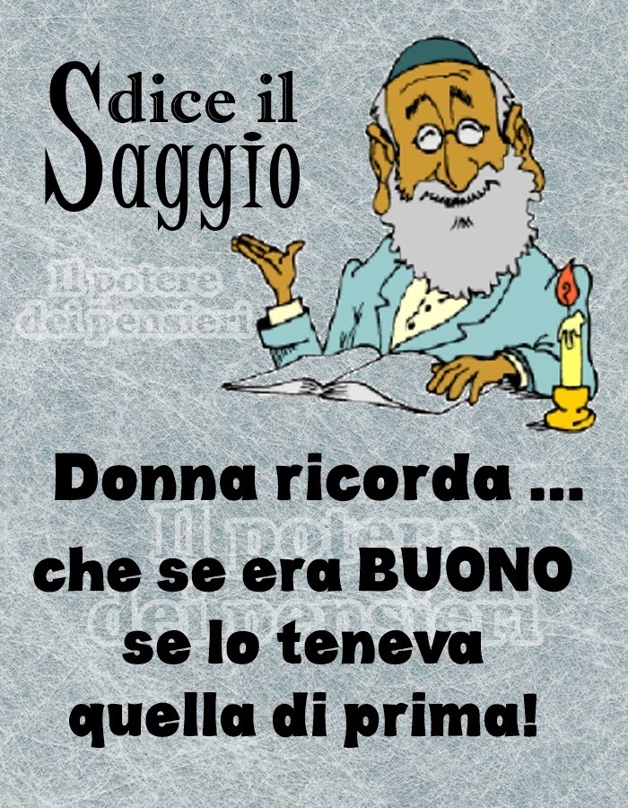 Dice il saggio. Donna ricorda... che se era BUONO se lo teneva quella di prima!