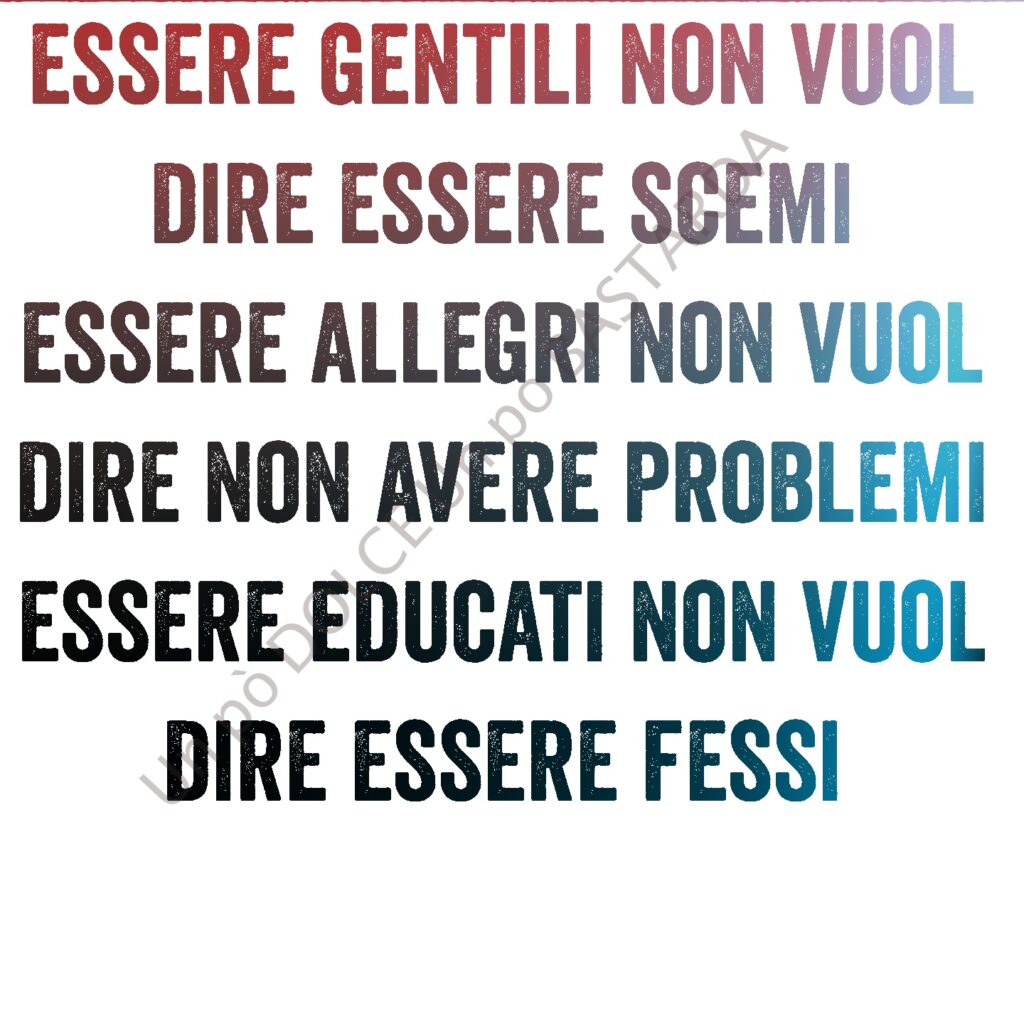 Essere gentili non vuol dire essere scemi. Essere allegri non vuol dire non avere problemi. Essere educati non vuol dire essere fessi.