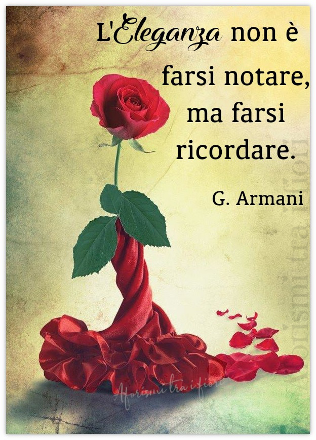 L'eleganza non è farsi notare, ma farsi ricordare. (G. Armani)