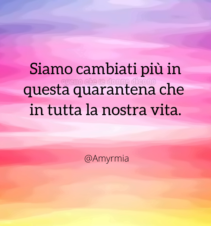 Siamo cambiati più in questa quarantena che in tutta la nostra vita.