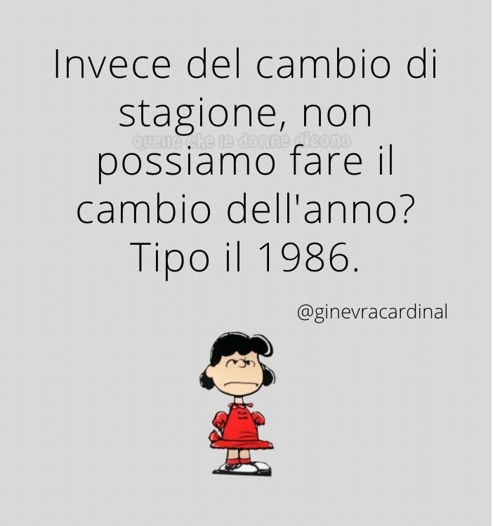 Invece del cambio di stagione, non possiamo fare il cambio dell'anno? Tipo il 1986.