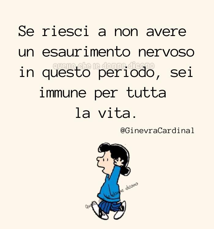 Se riesci a non avere un esaurimento nervoso in questo periodo, sei immune per tutta la vita.