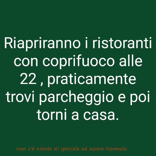 Riapriranno i ristoranti con coprifuoco alle 22, praticamente trovi parcheggio e poi torni a casa.