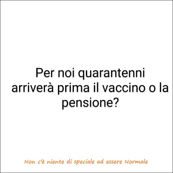 Per noi quarantenni arriverà prima il vaccino o la pensione?