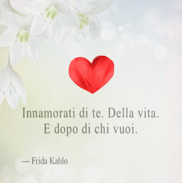 Innamorati di te. Della vita. E dopo di chi vuoi. (Frida Kahlo)