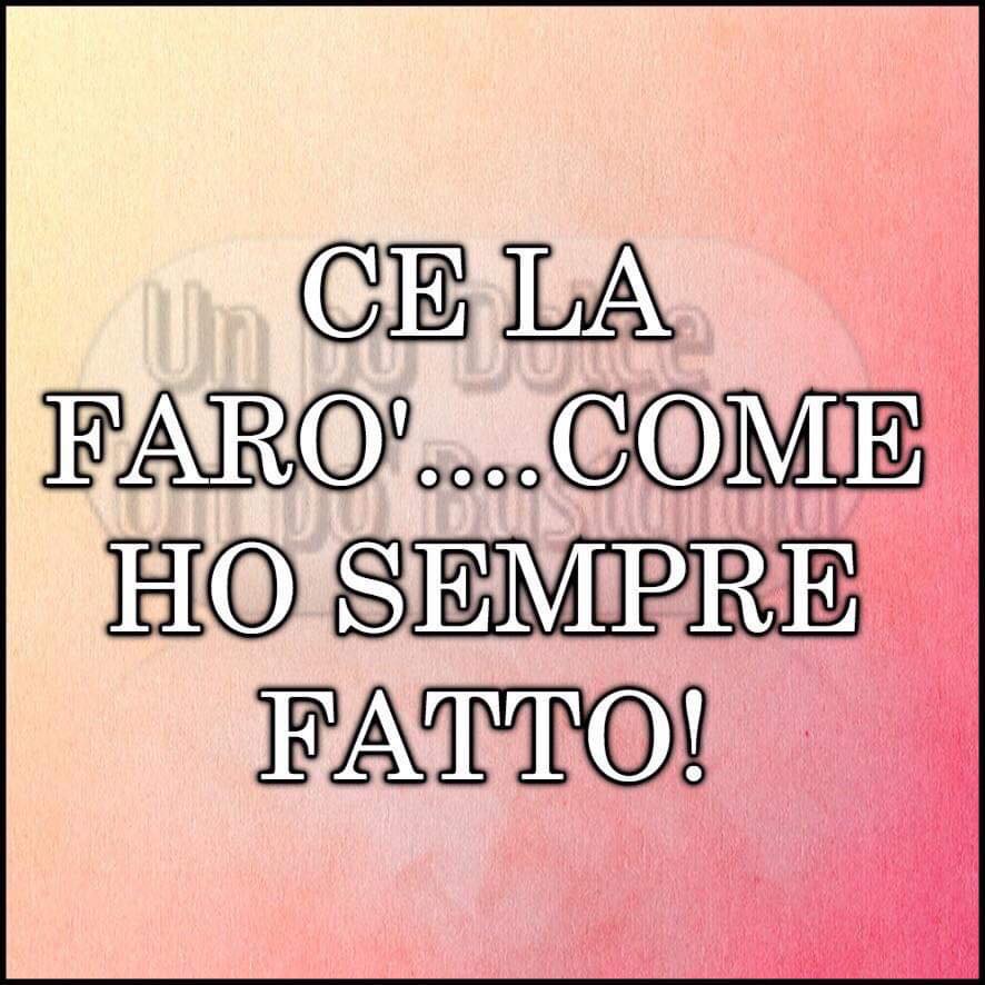 Ce la farò... come ho sempre fatto!