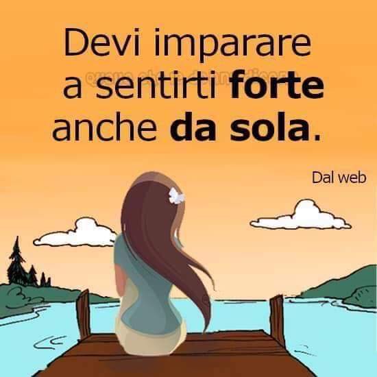 Devi imparare a sentirti forte anche da sola.