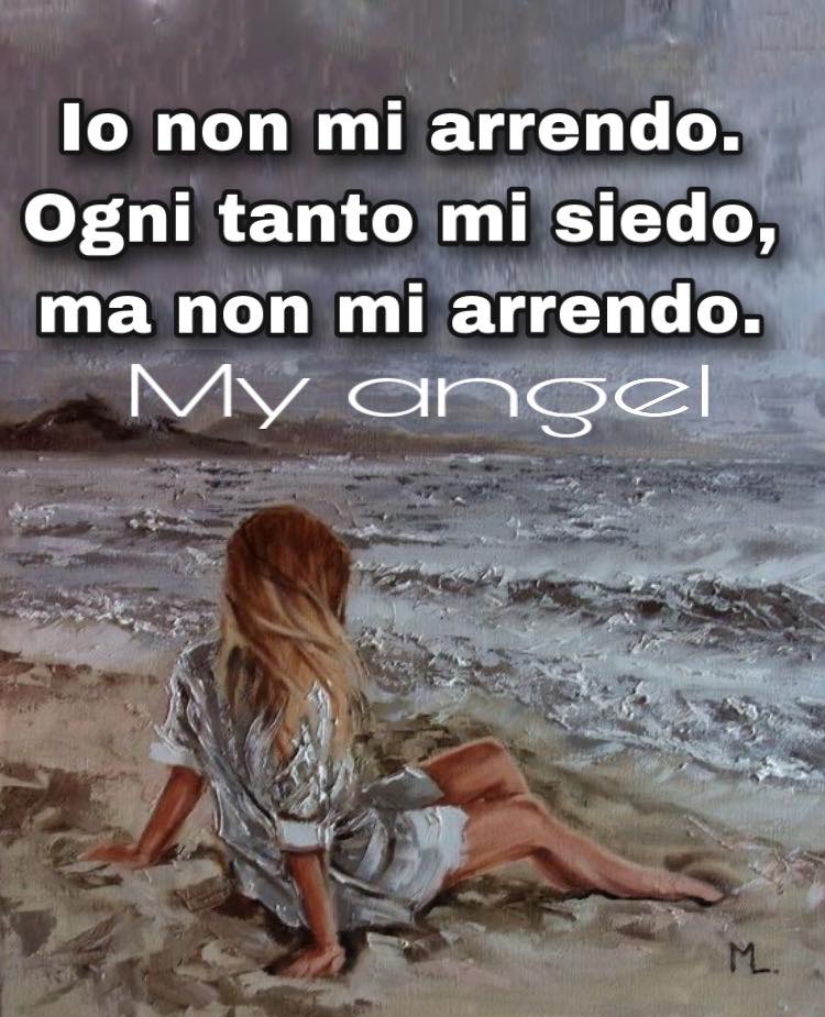 Io non mi arrendo. Ogni tanto mi siedo, ma non mi arrendo. - My Angel