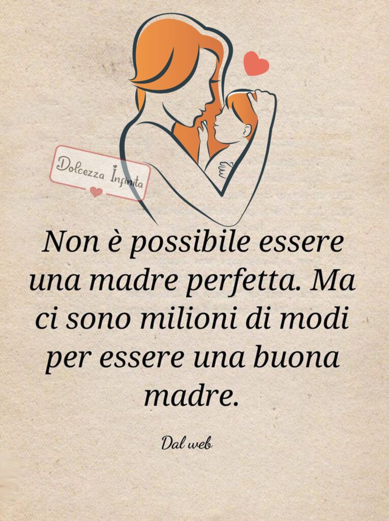 Non è possibile essere una madre perfetta. Ma ci sono milioni di modi per essere una buona madre. (dal web)