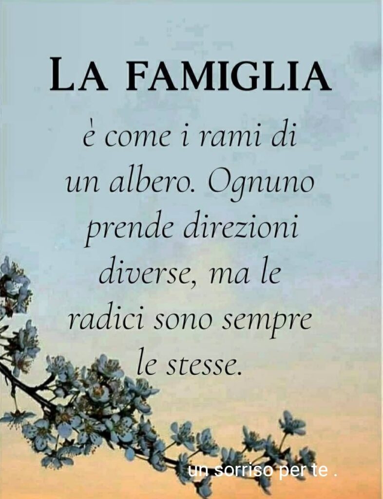 LA FAMIGLIA è come i rami di un albero. Ognuno prende direzioni diverse, ma le radici sono sempre le stesse.