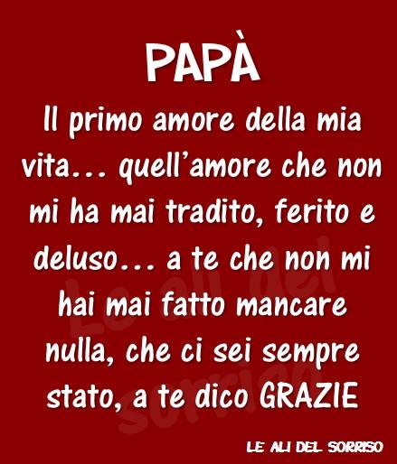 PAPÀ: Il primo amore della mia vita... quell'amore che non mi ha mai tradito, ferito e deluso... a te che non mi hai mai fatto mancare nulla, che ci sei sempre stato, a te dico GRAZIE.