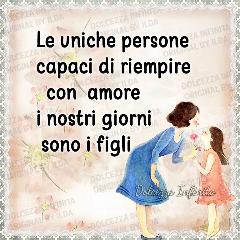 Le uniche persone capaci di riempire con amore i nostri giorni sono i figli