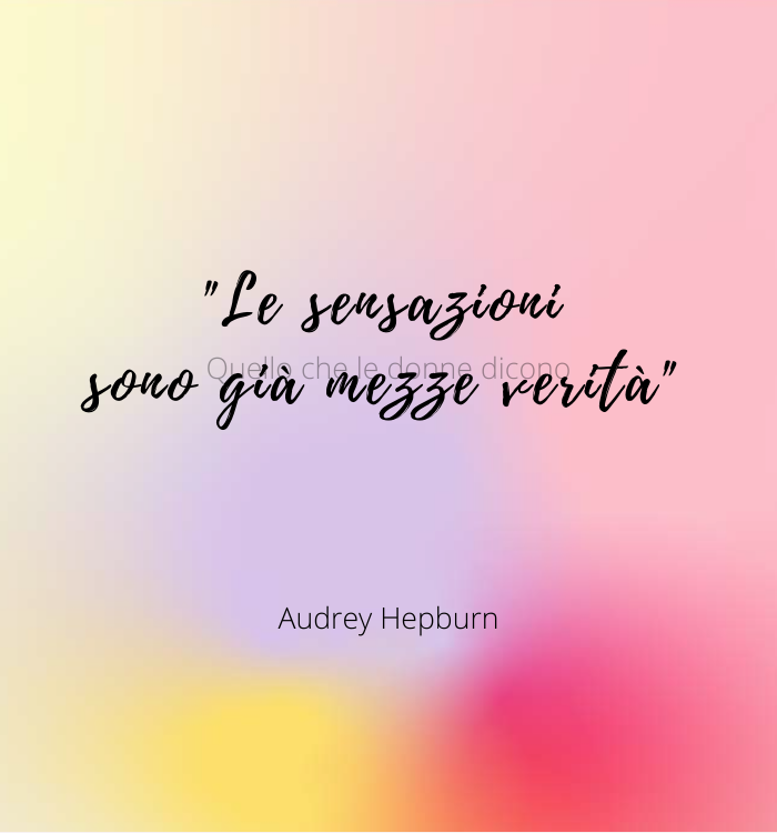 "Le sensazioni sono già mezze verità." (Audrey Hepburn)