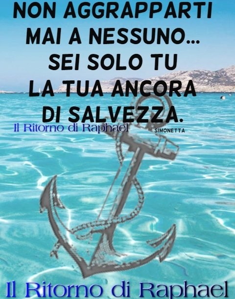 Non aggrapparti mai a nessuno... Sei solo tu la tua ancora di salvezza.