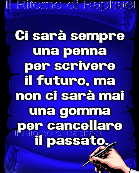 Ci sarà sempre una penna per scrivere il futuro, ma non ci sarà mai una gomma per cancellare il passato.