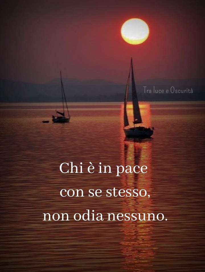 Chi è in pace con se stesso, non odia nessuno.
