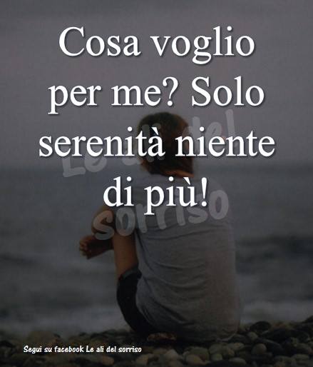 Cosa voglio per me? Solo serenità, niente di più!