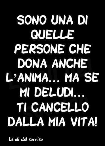 Sono una di quelle persone che dona anche l'anima... ma se mi deludi... ti cancello dalla mia vita!