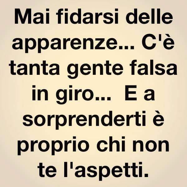 Mai fidarsi delle apparenze... c'è tanta gente falsa in giro... E a sorprenderti è proprio chi non te l'aspetti.