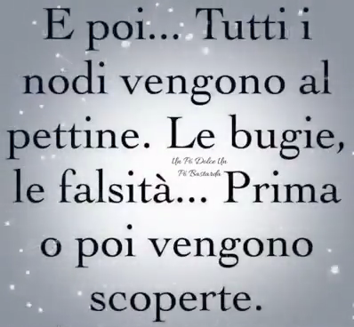 E poi... tutti i nodi vengono al pettine. Le bugie, le falsità... prima o poi vengono scoperte.