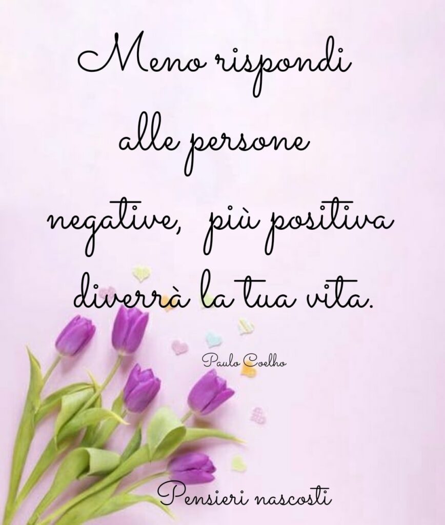 Meno rispondi alle persone negative, più positiva diverrà la tua vita. (Paulo Coelho)