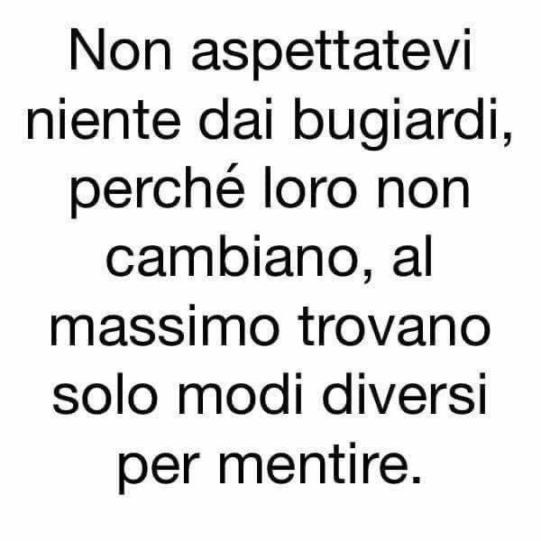 Non aspettatevi niente dai bugiardi, perché loro non cambiano, al massimo trovano solo modi diversi per mentire.