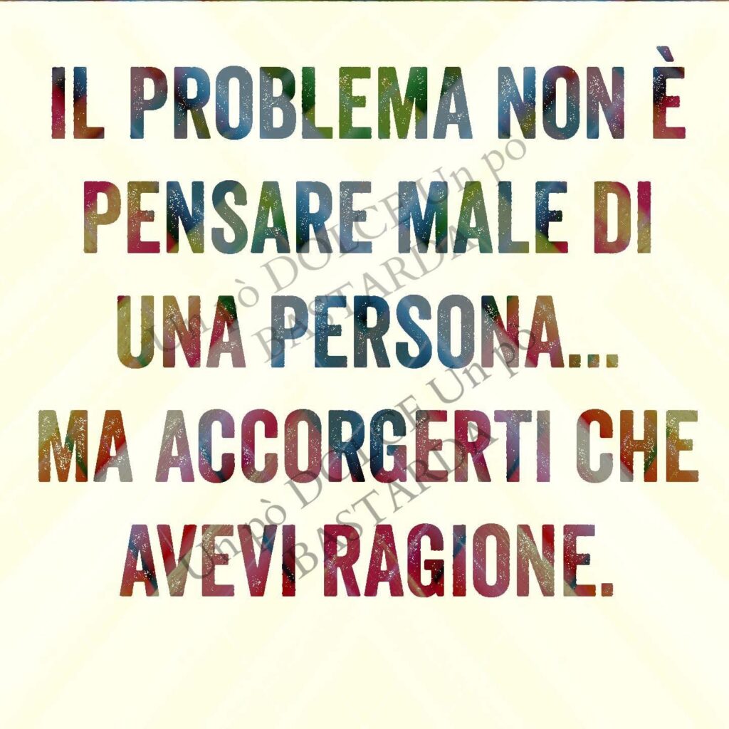 Il problema non è pensare male di una persona... Ma accorgerti che avevi ragione.