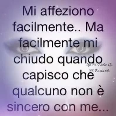 Mi affeziono facilmente... Ma facilmente mi chiudo quando capisco che qualcuno non è sincero con me.