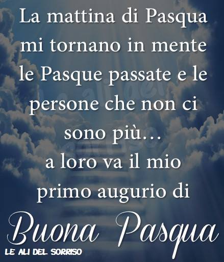 La mattina di Pasqua mi tornano in mente le Pasque passate e le persone che non ci sono più... a loro va il mio primo augurio di Buona Pasqua (Le ali del sorriso)