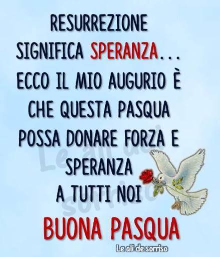 Resurrezione significa speranza... Ecco il mio augurio è che questa Pasqua possa donare forza e speranza a tutti noi, Buona Pasqua