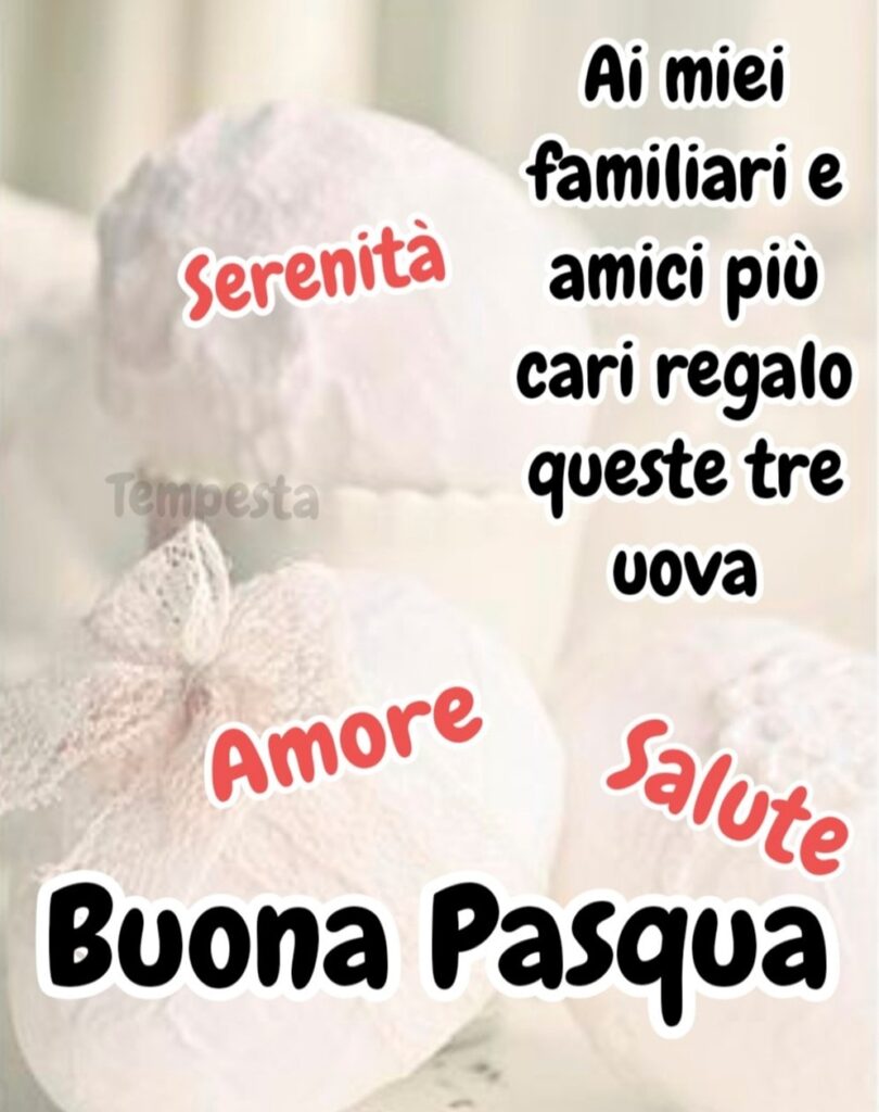 Ai miei familiari e amici più cari regalo queste tre uova: Serenità, Amore, Salute. Buona Pasqua (Tempesta)