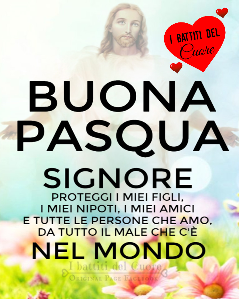 Buona Pasqua. Signore, proteggi i miei figli, i miei nipoti, i miei amici e tutte le persone che amo, da tutto il male che c'è nel mondo.