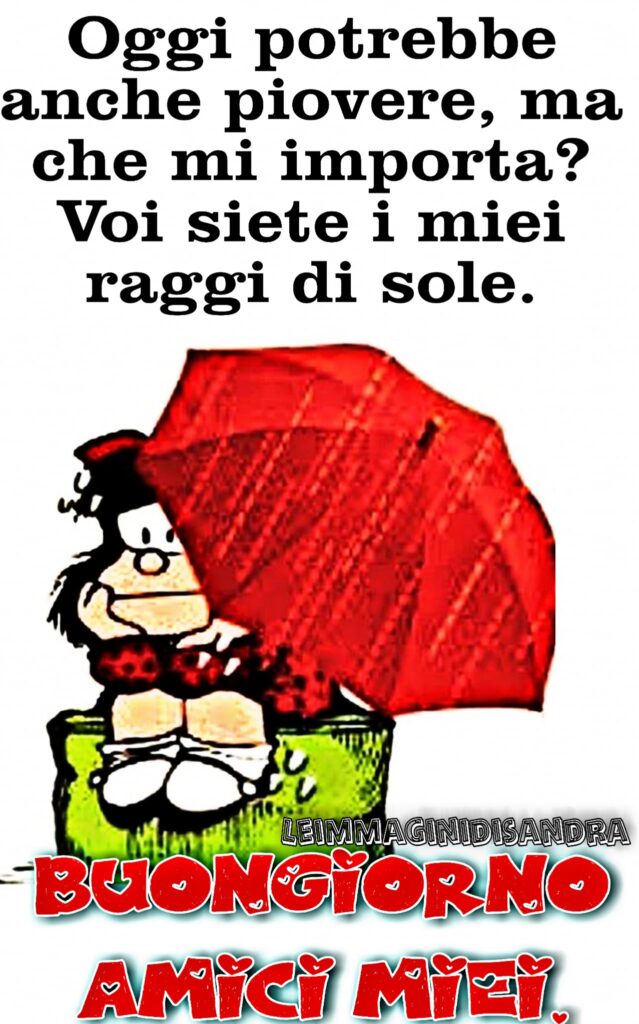 Oggi potrebbe anche piovere, ma che mi importa? Voi siete i miei raggi di sole. Buongiorno Amici Miei (Mafalda)