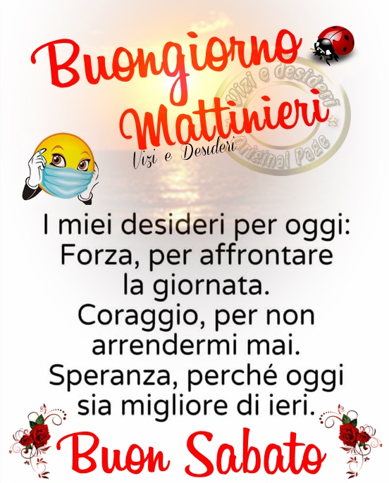 Buongiorno Mattinieri. I miei desideri per oggi: forza per affrontare la giornata. Coraggio per non arrendermi mai. Speranza perché oggi sia migliore di ieri. Buon Sabato