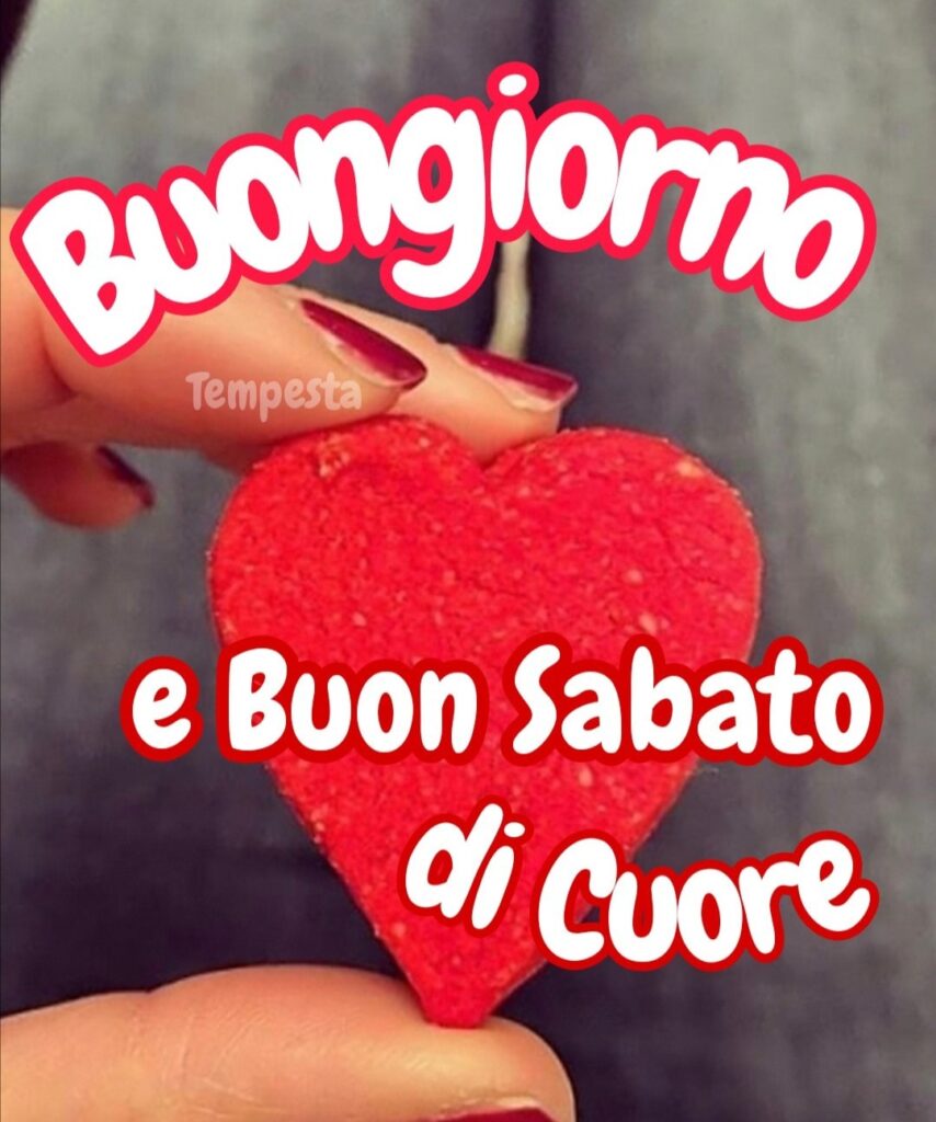 Buongiorno e buon sabato di cuore