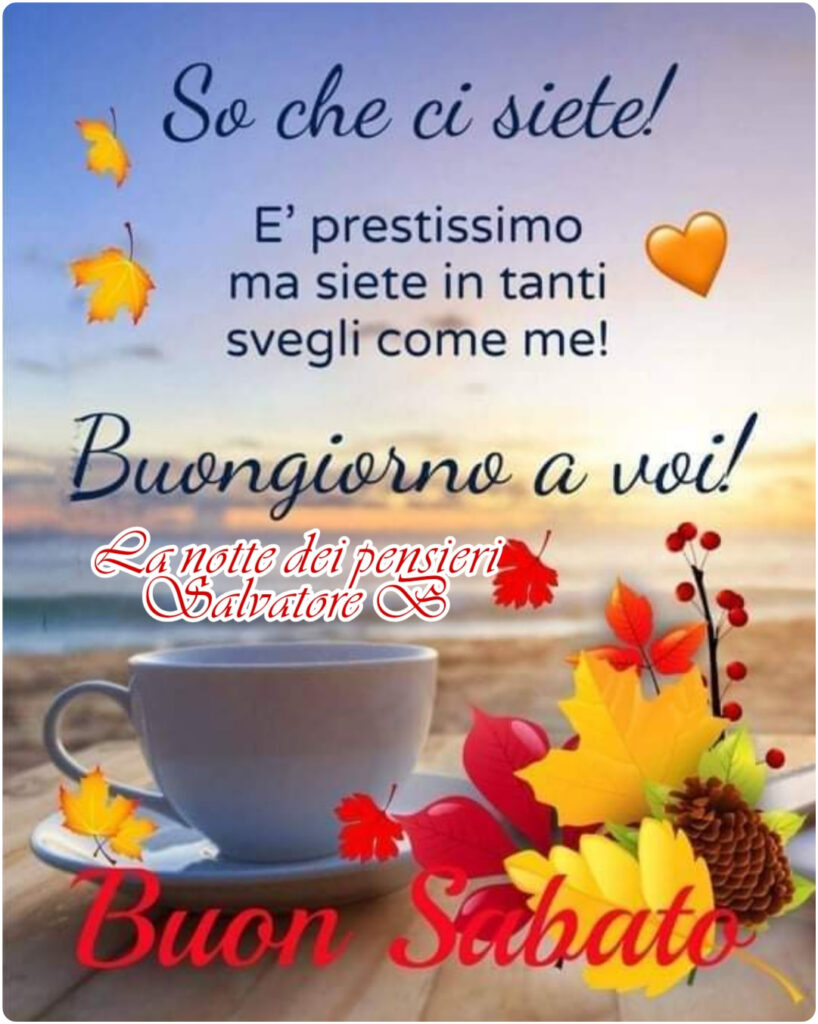 So che ci siete! È prestissimo ma siete in tanti svegli come me! Buongiorno a voi! Buon Sabato autunnale