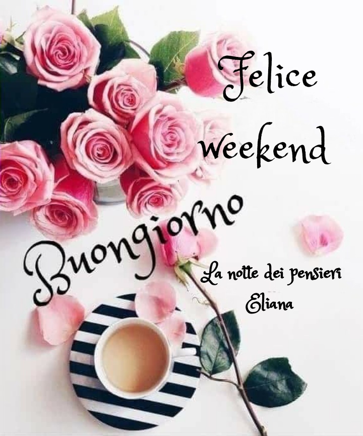 Felice Weekend buongiorno (La notte dei pensieri Eliana)