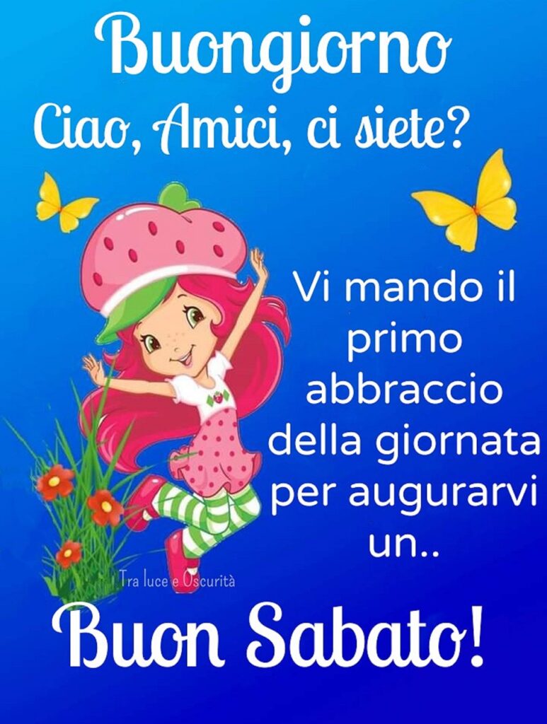 Buongiorno, ciao amici, ci siete? Vi mando il primo abbraccio delle giornata, per augurarvi un... Buon Sabato!