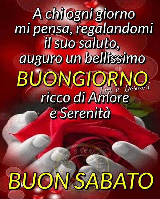 A chi ogni giorno mi pensa, regalandomi il suo saluto, auguro un bellissimo BUONGIORNO ricco di amore e serenità. Buon Sabato