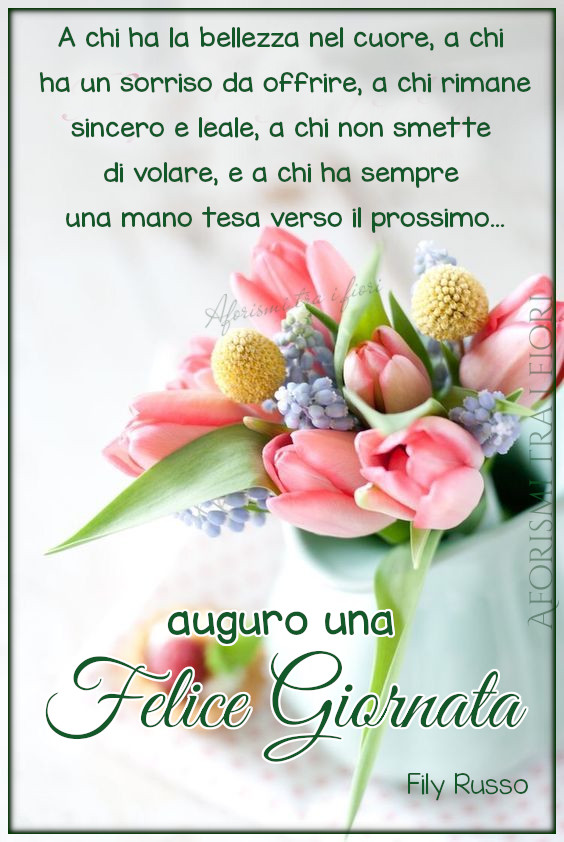 A chi ha la bellezza nel cuore, a chi ha un sorriso da offrire, a chi rimane sincero e leale, a chi non smette mai di volare..... auguro una Felice Giornata (Fily Russo)