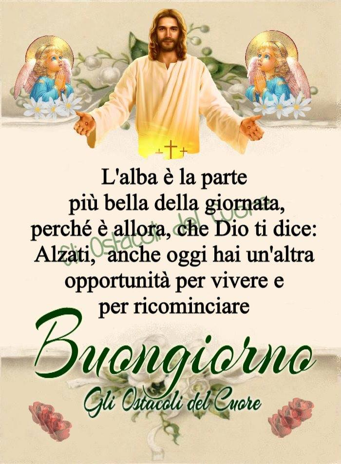 L'alba è la parte più bella della giornata. perché è allora, che Dio ti dice: Alzati, anche oggi hai un'altra opportunità per vivere e per ricominciare. Buongiorno (Gli ostacoli del cuore)