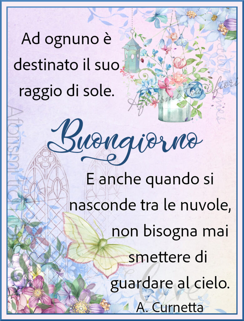 Ad ognuno è destinato il suo raggio di sole. E anche quando si nasconde tra le nuvole, non bisogna mai smettere di guardare al cielo. Buon giorno (A. Curnetta)