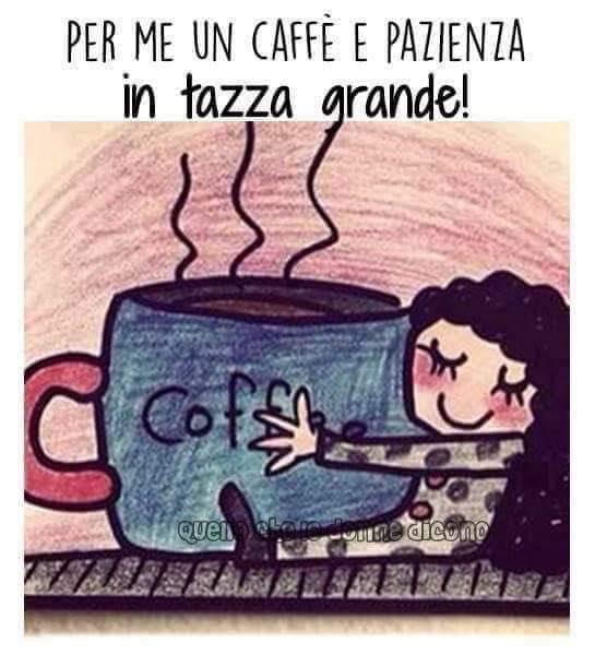 Per me un caffè e pazienza in tazza grande!