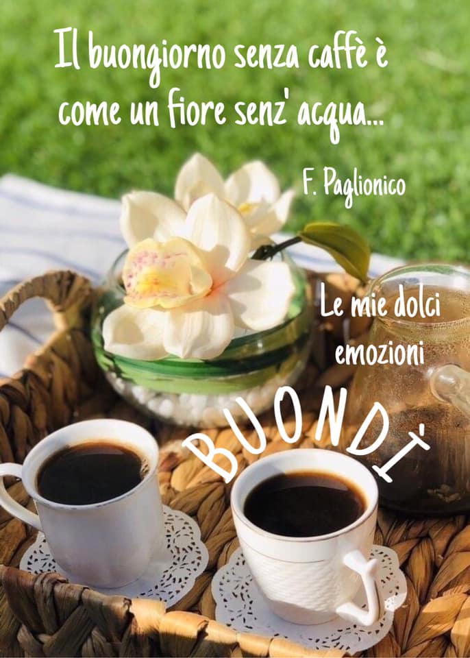 Il buongiorno senza caffè è come un fiore senz'acqua... Buondì (Le mie dolci emozioni)