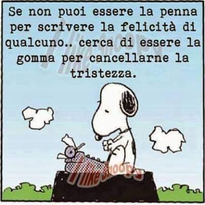 Se non puoi essere la penna per scrivere la felicità di qualcuno... cerca di essere la gomma per cancellarne la tristezza.