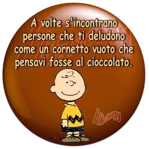 A volte s'incontrano persone che ti deludono come un cornetto vuoto che pensavi fosse al cioccolato. (Charlie Brown)