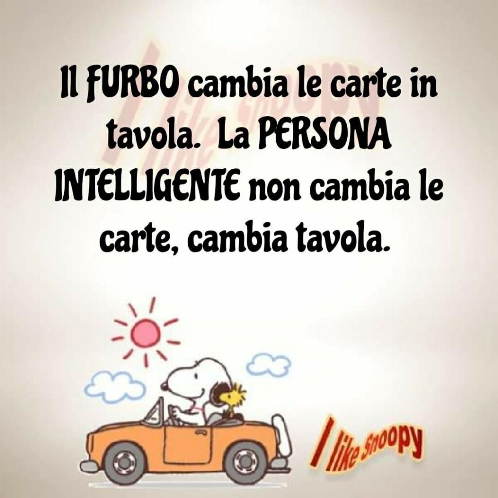 Il furbo cambia le carte in tavola. La persona intelligente non cambia le carte, cambia la tavola.