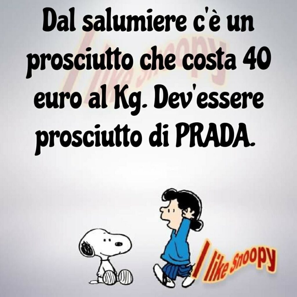 Dal salumiere c'è un prosciutto che costa 40 euro al kg. Dev'essere prosciutto di Prada.