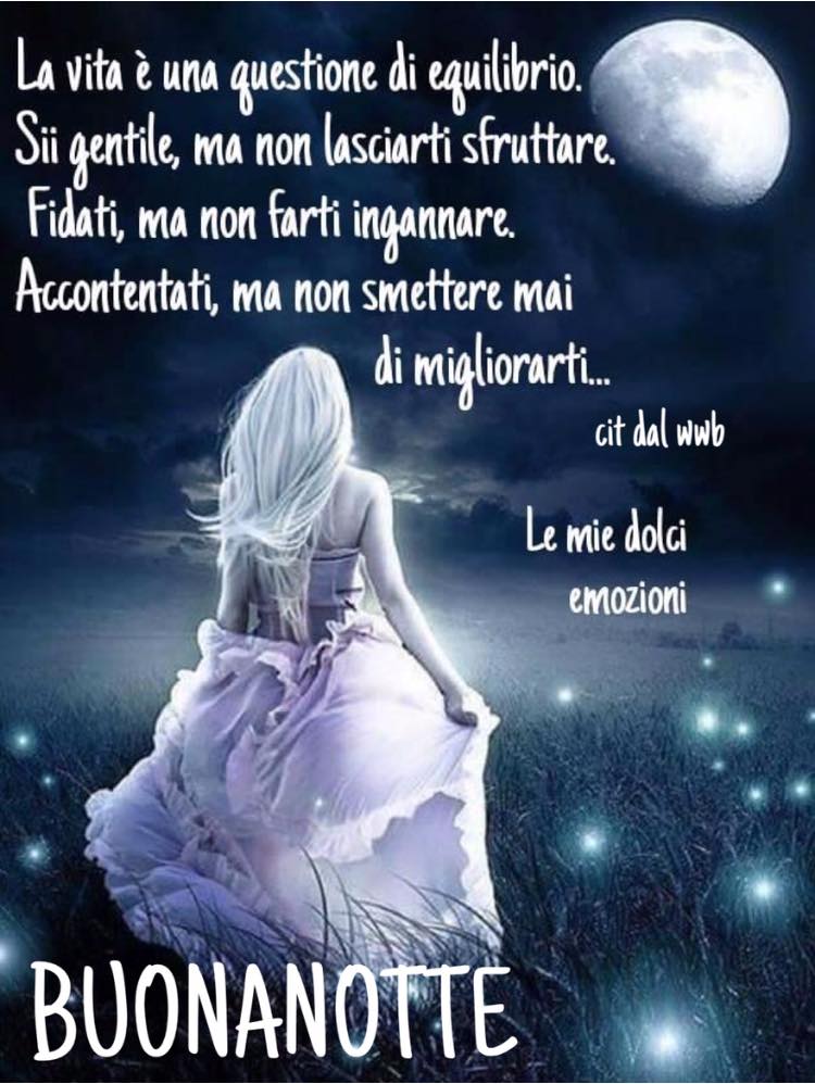 La vita è una questione di equilibrio. Sii gentile, ma non lasciarti sfruttare. Fidati ma non farti ingannare. Accontentati, ma non smettere mai di migliorarti... BUONANOTTE