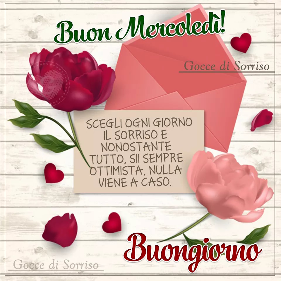 Buon Mercoledì! Scegli ogni giorno il sorriso e nonostante tutto, sii sempre ottimista, nulla viene a caso. Buongiorno